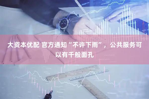 大资本优配 官方通知“不许下雨”，公共服务可以有千般面孔