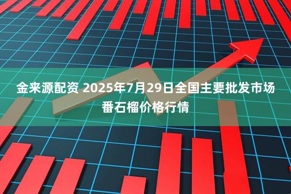 金来源配资 2025年7月29日全国主要批发市场番石榴价格行情