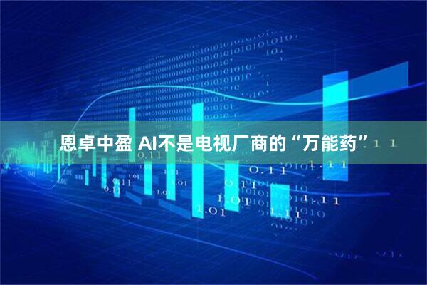 恩卓中盈 AI不是电视厂商的“万能药”