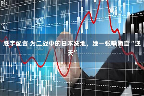 胜宇配资 为二战中的日本洗地，她一张嘴简直“逆天”