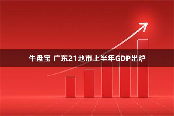 牛盘宝 广东21地市上半年GDP出炉