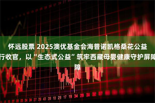 怀远股票 2025澳优基金会海普诺凯格桑花公益行收官，以“生态式公益”筑牢西藏母婴健康守护屏障