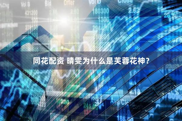 同花配资 晴雯为什么是芙蓉花神？