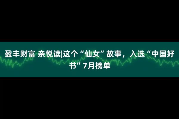 盈丰财富 亲悦读|这个“仙女”故事，入选“中国好书”7月榜单