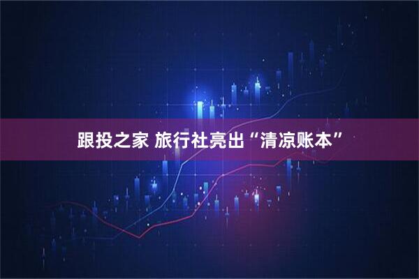 跟投之家 旅行社亮出“清凉账本”