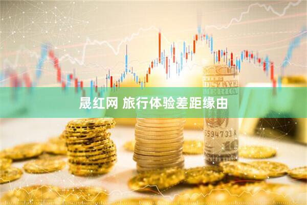 晟红网 旅行体验差距缘由