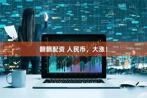 翻翻配资 人民币，大涨！