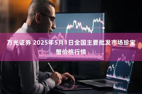 万光证券 2025年5月1日全国主要批发市场珍宝蟹价格行情