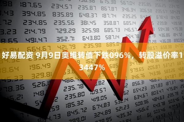 好易配资 9月9日奥维转债下跌096%,转股溢价率13447%