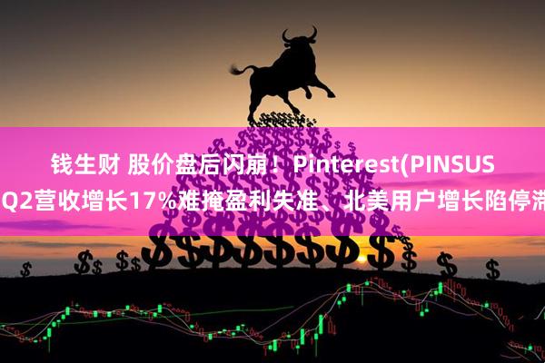钱生财 股价盘后闪崩!Pinterest(PINSUS)Q2营收增长17%难掩盈利失准、北美用户增长陷停滞
