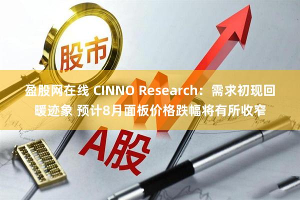 盈股网在线 CINNO Research:需求初现回暖迹象 预计8月面板价格跌幅将有所收窄