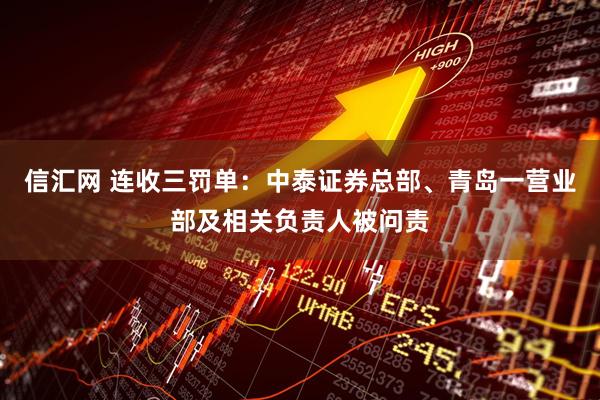 信汇网 连收三罚单：中泰证券总部、青岛一营业部及相关负责人被问责