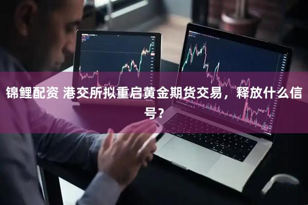锦鲤配资 港交所拟重启黄金期货交易，释放什么信号？